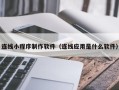 黄冈连线小程序制作软件（连线应用是什么软件）