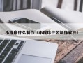 黄冈小程序什么制作（小程序什么制作软件）