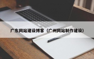 黄冈广东网站建设博客（广州网站制作建设）