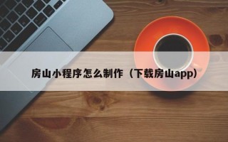 黄冈房山小程序怎么制作（下载房山app）