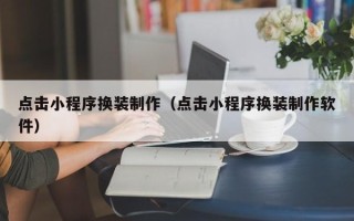 黄冈点击小程序换装制作（点击小程序换装制作软件）