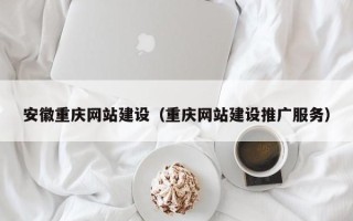 黄冈安徽重庆网站建设（重庆网站建设推广服务）