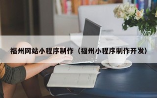 黄冈福州网站小程序制作（福州小程序制作开发）