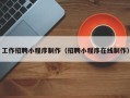 黄冈工作招聘小程序制作（招聘小程序在线制作）