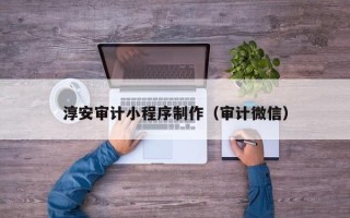 黄冈淳安审计小程序制作（审计微信）
