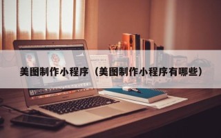 黄冈美图制作小程序（美图制作小程序有哪些）