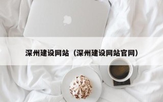 黄冈深州建设网站（深州建设网站官网）
