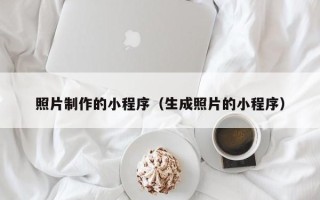 黄冈照片制作的小程序（生成照片的小程序）