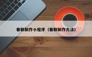 黄冈春联制作小程序（春联制作方法）